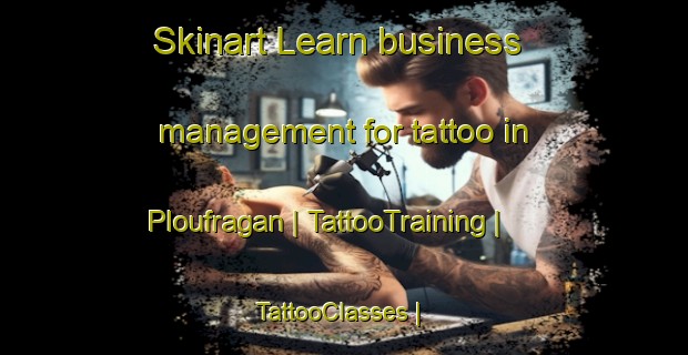 Skinart Learn business management for tattoo in Ploufragan | TattooTraining | TattooClasses | SkinartTraining-France